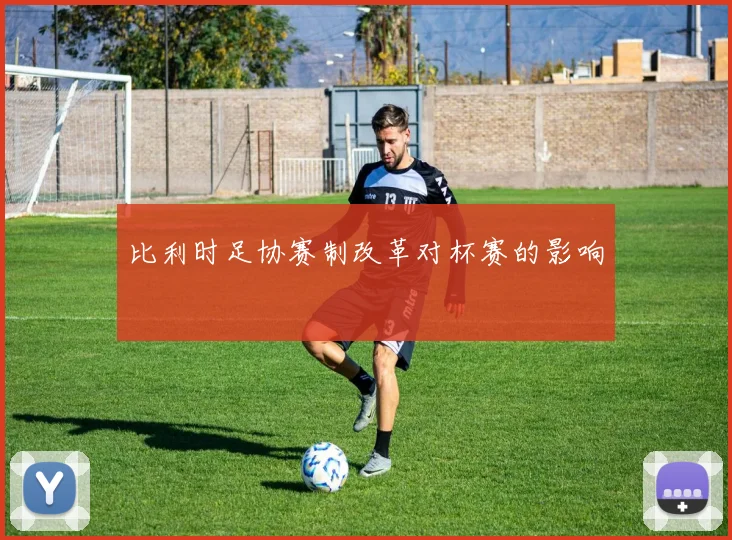 比利时足协赛制改革对杯赛的影响