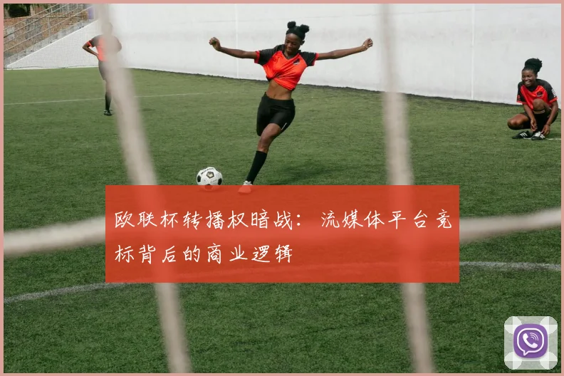 欧联杯转播权暗战：流媒体平台竞标背后的商业逻辑