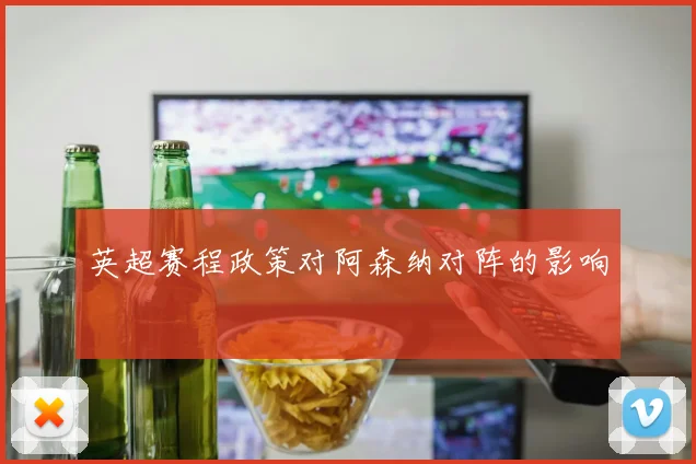 英超赛程政策对阿森纳对阵的影响