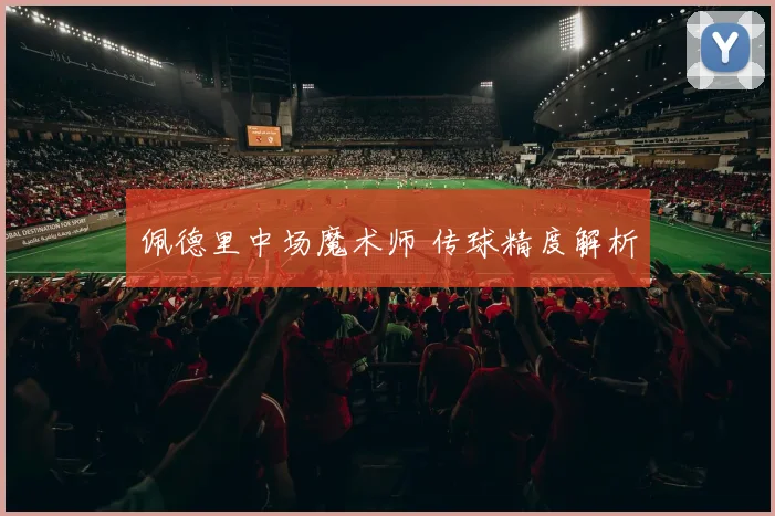佩德里中场魔术师 传球精度解析