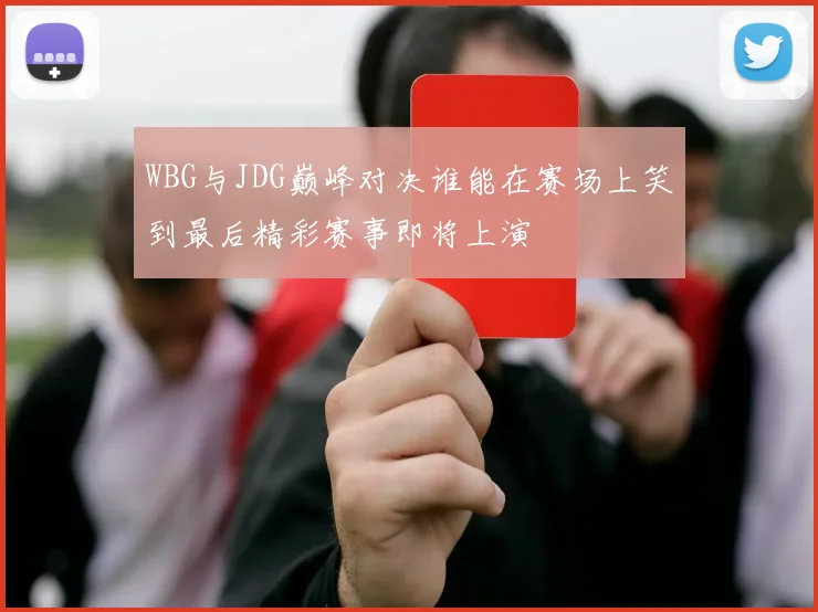 WBG与JDG巅峰对决谁能在赛场上笑到最后精彩赛事即将上演