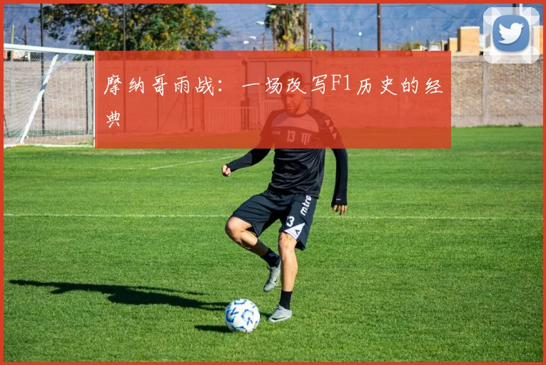 摩纳哥雨战：一场改写F1历史的经典