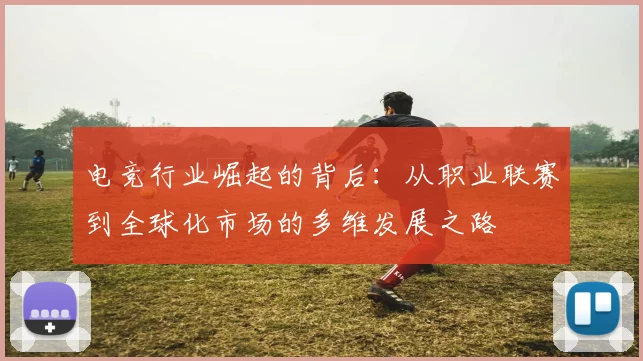 电竞行业崛起的背后：从职业联赛到全球化市场的多维发展之路