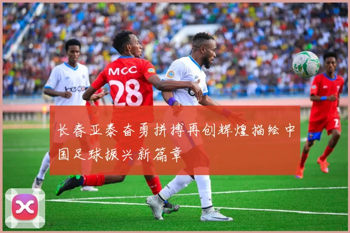 长春亚泰奋勇拼搏再创辉煌描绘中国足球振兴新篇章