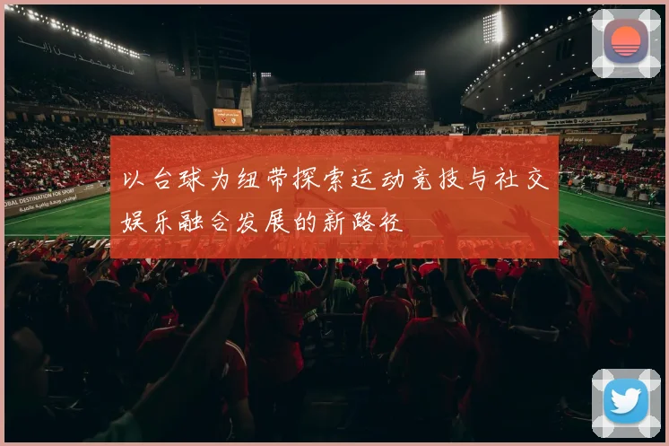 以台球为纽带探索运动竞技与社交娱乐融合发展的新路径