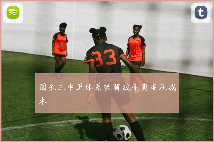 国米三中卫体系破解拉齐奥高压战术