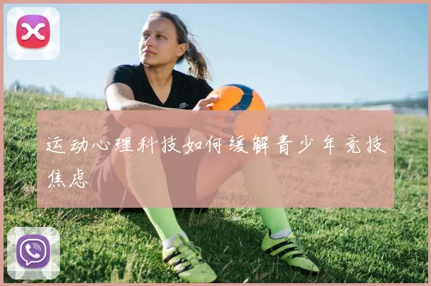 运动心理科技如何缓解青少年竞技焦虑