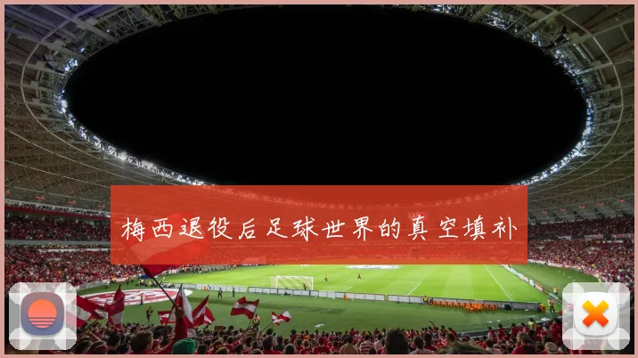 梅西退役后足球世界的真空填补