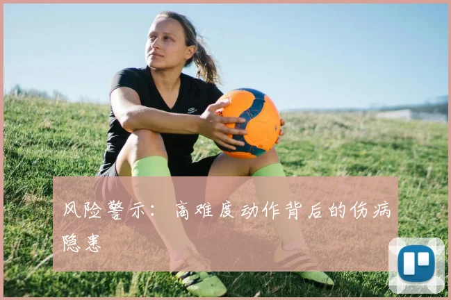 风险警示：高难度动作背后的伤病隐患
