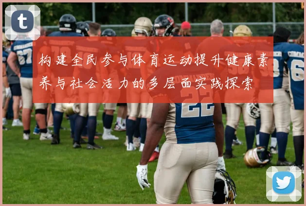 构建全民参与体育运动提升健康素养与社会活力的多层面实践探索