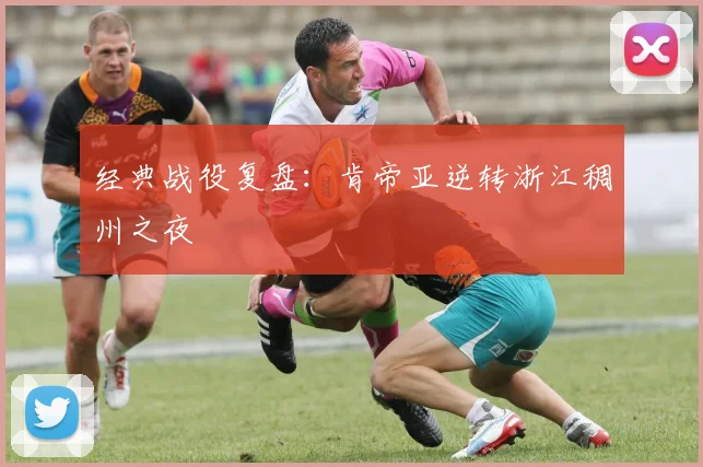 经典战役复盘：肯帝亚逆转浙江稠州之夜
